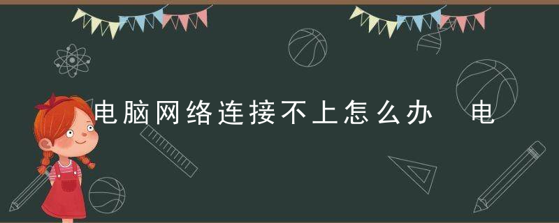 电脑网络连接不上怎么办 电脑上不了网怎么办